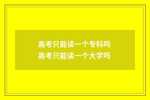 高考只能读一个专科吗 高考只能读一个大学吗