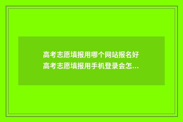 高考志愿填报用哪个网站报名好 高考志愿填报用手机登录会怎样