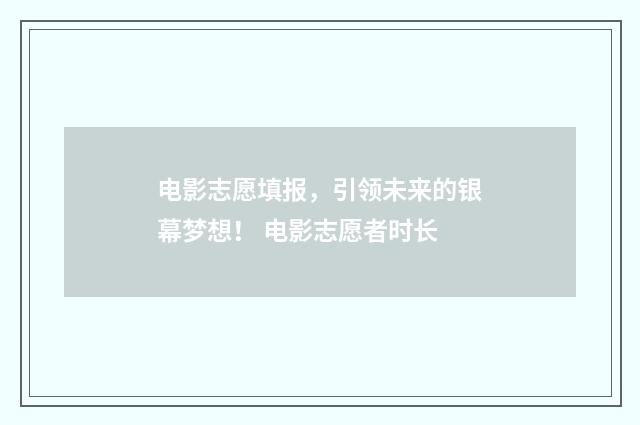 电影志愿填报，引领未来的银幕梦想！ 电影志愿者时长