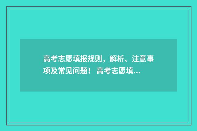 高考志愿填报规则，解析、注意事项及常见问题！ 高考志愿填报规划师