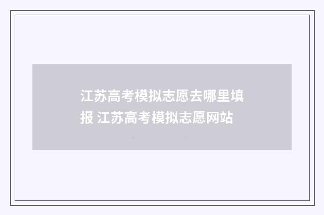 江苏高考模拟志愿去哪里填报 江苏高考模拟志愿网站