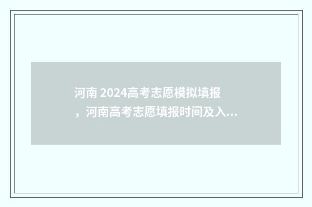 河南 2024高考志愿模拟填报，河南高考志愿填报时间及入口 河南2024高考志愿填报时间和截止时间
