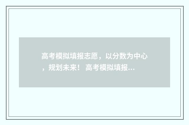 高考模拟填报志愿，以分数为中心，规划未来！ 高考模拟填报志愿网址