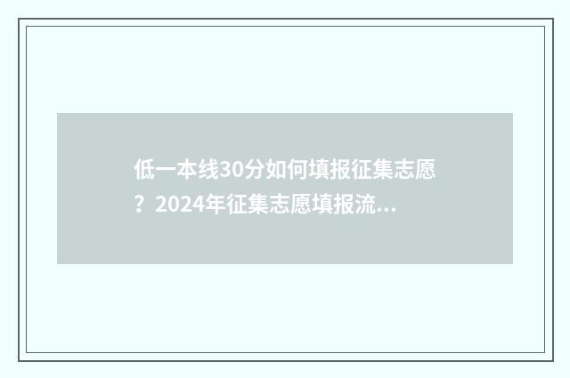 低一本线30分如何填报征集志愿？2024年征集志愿填报流程 一本线低一分可以上一本吗