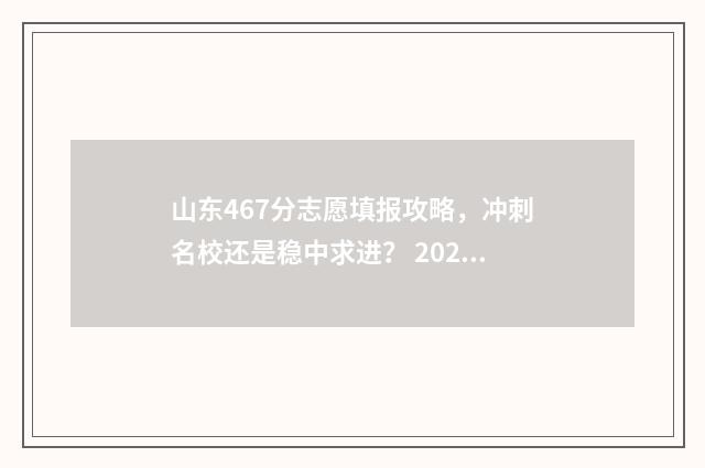 山东467分志愿填报攻略，冲刺名校还是稳中求进？ 2021山东467分可以报什么大学