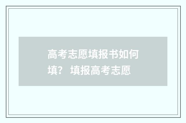 高考志愿填报书如何填？ 填报高考志愿
