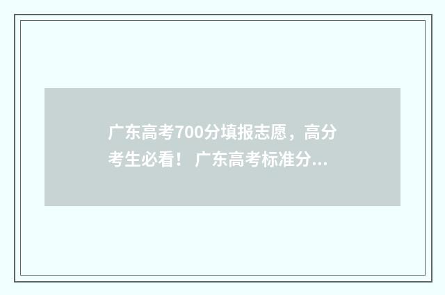 广东高考700分填报志愿，高分考生必看！ 广东高考标准分700分全省多少名
