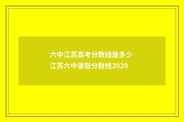 六中江苏高考分数线是多少 江苏六中录取分数线2020