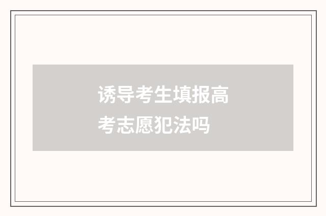 诱导考生填报高考志愿犯法吗