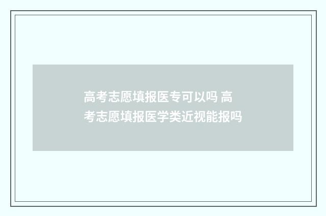 高考志愿填报医专可以吗 高考志愿填报医学类近视能报吗