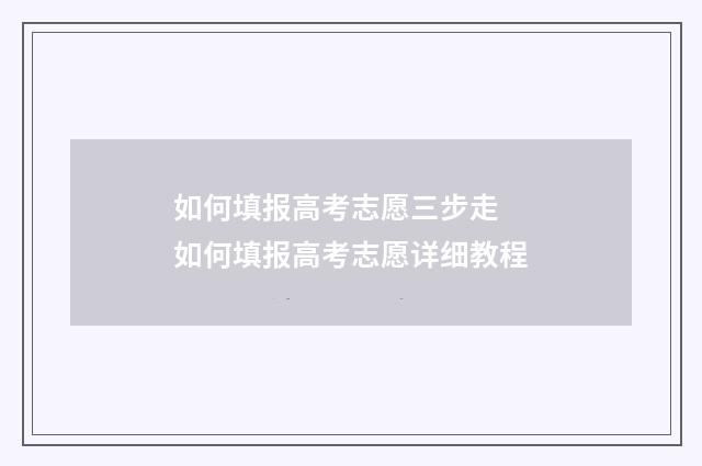 如何填报高考志愿三步走 如何填报高考志愿详细教程