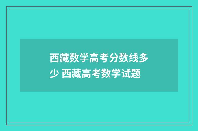 西藏数学高考分数线多少 西藏高考数学试题