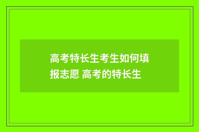 高考特长生考生如何填报志愿 高考的特长生