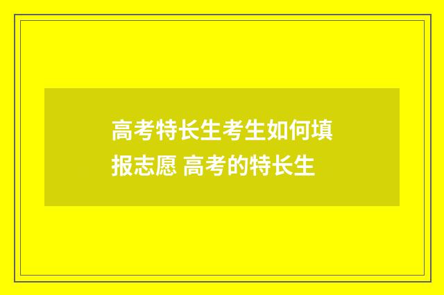 高考特长生考生如何填报志愿 高考的特长生
