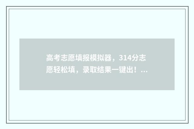 高考志愿填报模拟器，314分志愿轻松填，录取结果一键出！ 高考志愿填报模拟表