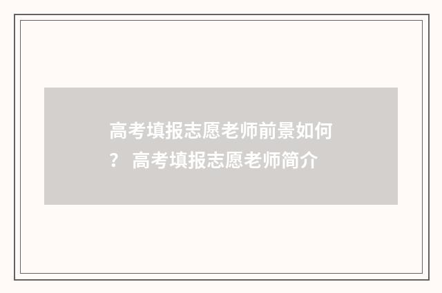 高考填报志愿老师前景如何？ 高考填报志愿老师简介
