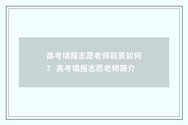 高考填报志愿老师前景如何？ 高考填报志愿老师简介