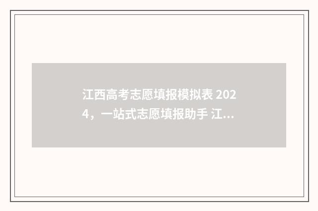 江西高考志愿填报模拟表 2024，一站式志愿填报助手 江西高考志愿填报指南