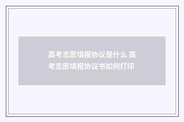 高考志愿填报协议是什么 高考志愿填报协议书如何打印