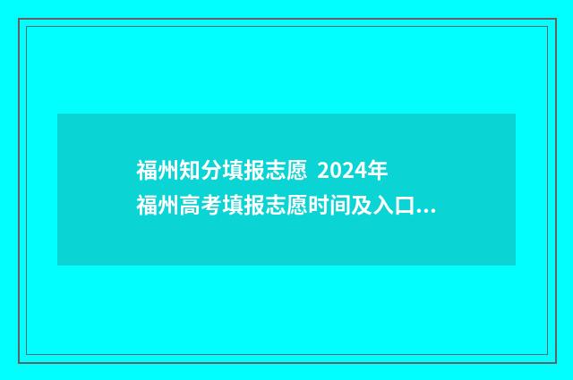 福州知分填报志愿 2024年福州高考填报志愿时间及入口指南