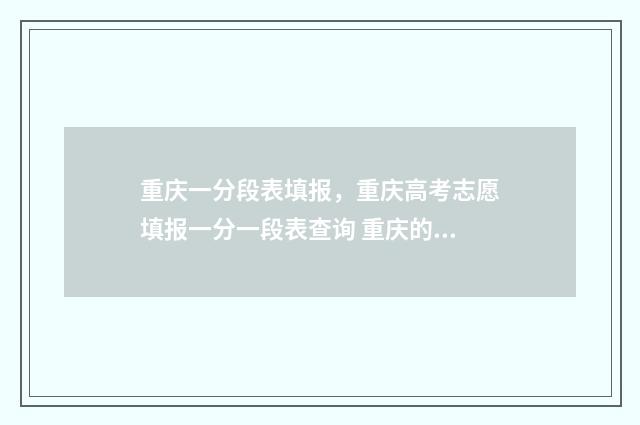 重庆一分段表填报，重庆高考志愿填报一分一段表查询 重庆的一分一段表在哪里查询