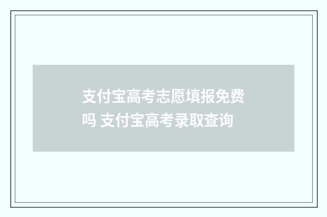 支付宝高考志愿填报免费吗 支付宝高考录取查询