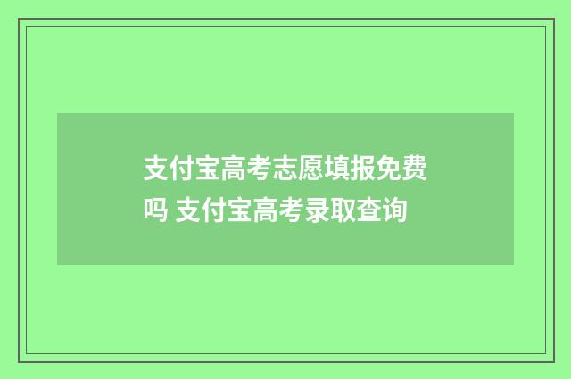 支付宝高考志愿填报免费吗 支付宝高考录取查询