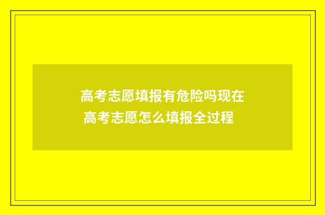 高考志愿填报有危险吗现在 高考志愿怎么填报全过程