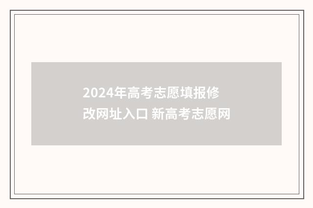2024年高考志愿填报修改网址入口 新高考志愿网