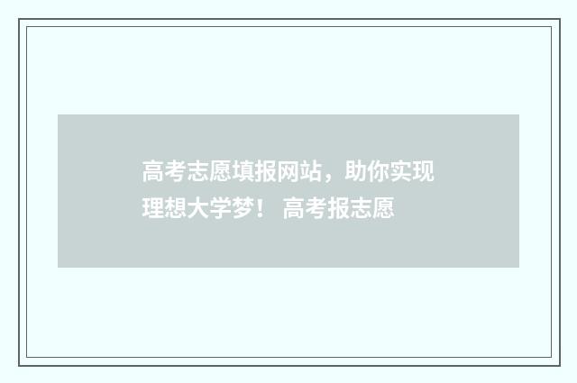 高考志愿填报网站，助你实现理想大学梦！ 高考报志愿