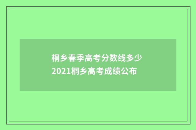 桐乡春季高考分数线多少 2021桐乡高考成绩公布