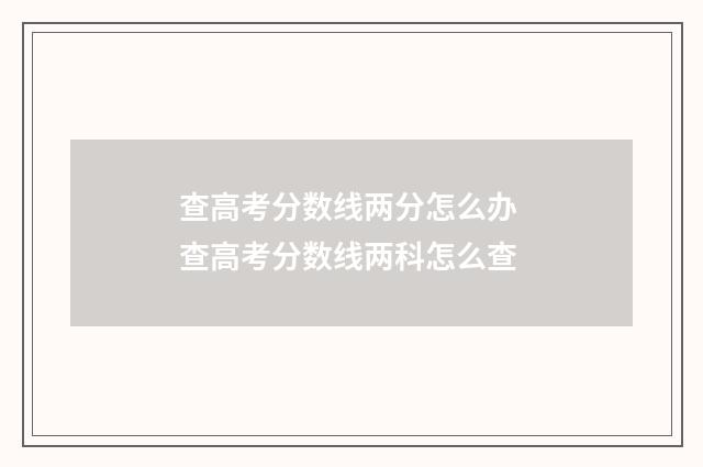 查高考分数线两分怎么办 查高考分数线两科怎么查