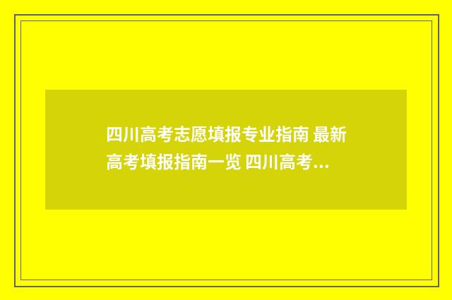 四川高考志愿填报专业指南 最新高考填报指南一览 四川高考志愿填报指南手册