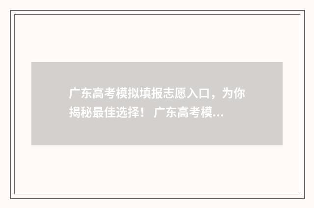 广东高考模拟填报志愿入口，为你揭秘最佳选择！ 广东高考模拟填报志愿
