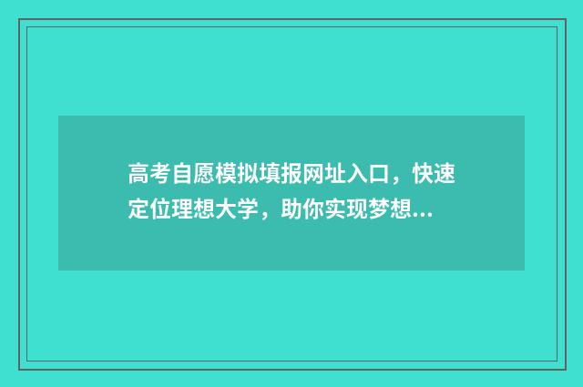 高考自愿模拟填报网址入口，快速定位理想大学，助你实现梦想！ 高考志愿模拟填报怎么填