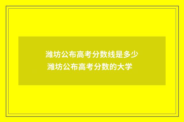 潍坊公布高考分数线是多少 潍坊公布高考分数的大学
