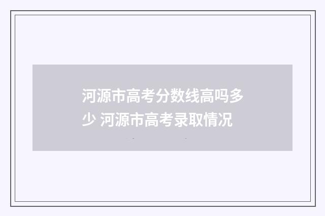河源市高考分数线高吗多少 河源市高考录取情况