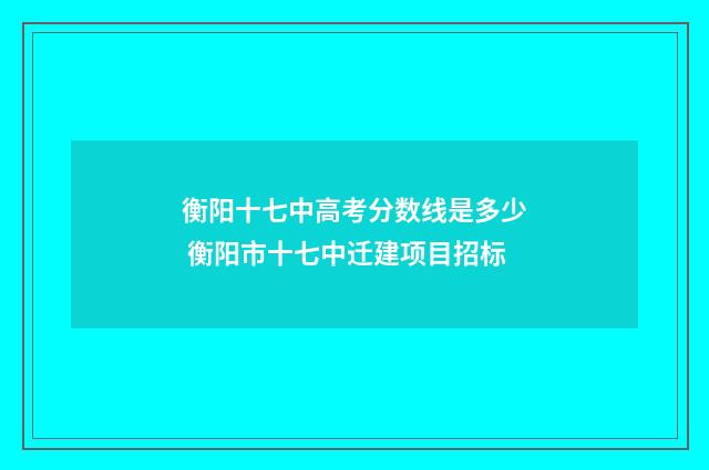 衡阳十七中高考分数线是多少 衡阳市十七中迁建项目招标
