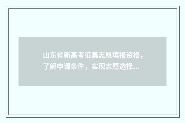 山东省新高考征集志愿填报资格，了解申请条件，实现志愿选择！ 山东新高考全文考生