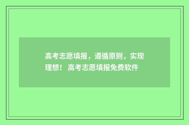 高考志愿填报，遵循原则，实现理想！ 高考志愿填报免费软件