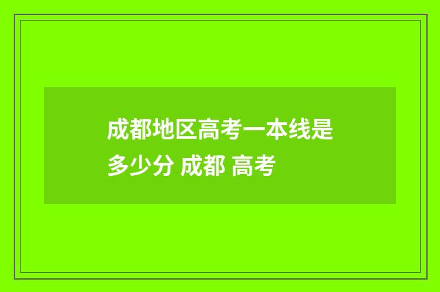 成都地区高考一本线是多少分 成都 高考