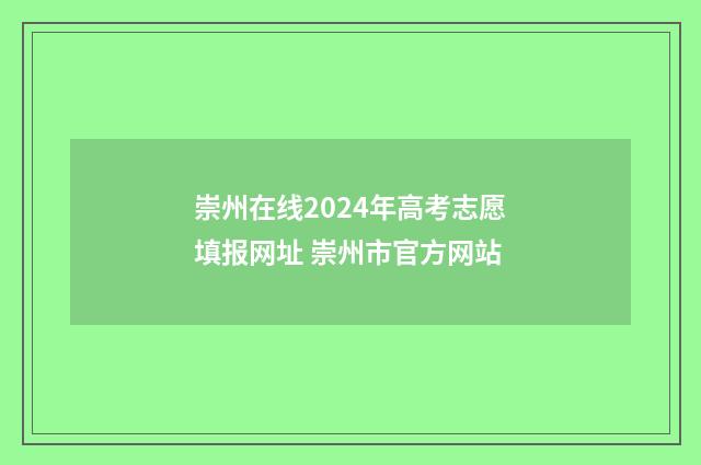 崇州在线2024年高考志愿填报网址 崇州市官方网站