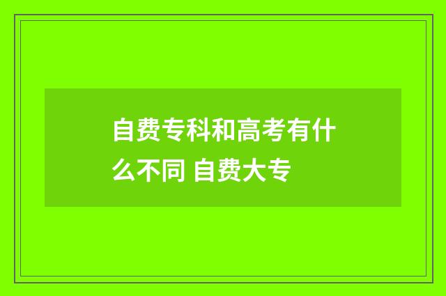 自费专科和高考有什么不同 自费大专