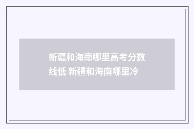 新疆和海南哪里高考分数线低 新疆和海南哪里冷