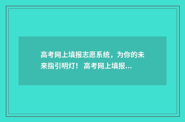 高考网上填报志愿系统，为你的未来指引明灯！ 高考网上填报志愿的密码忘了怎么办
