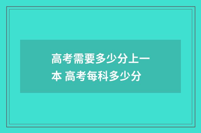 高考需要多少分上一本 高考每科多少分