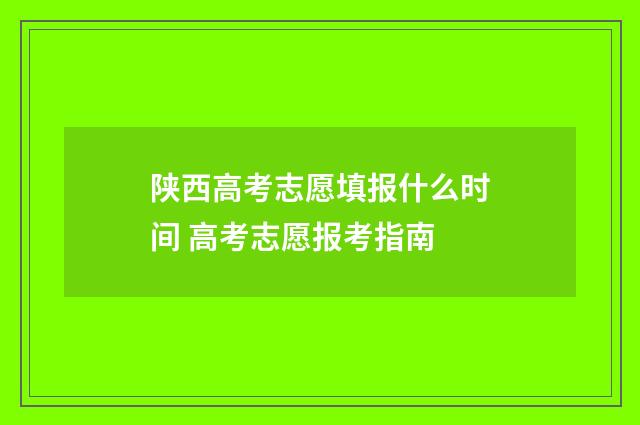 陕西高考志愿填报什么时间 高考志愿报考指南