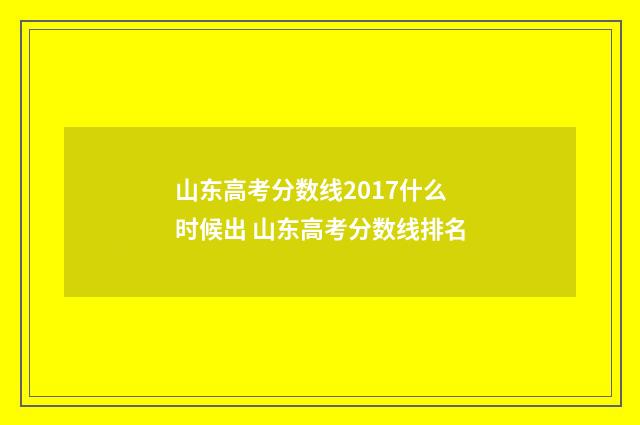 山东高考分数线2017什么时候出 山东高考分数线排名