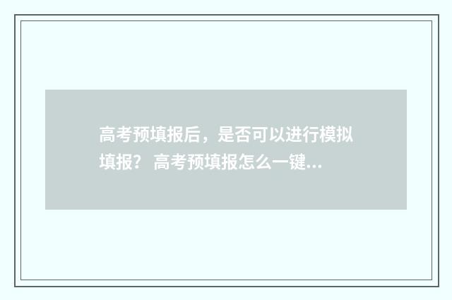 高考预填报后，是否可以进行模拟填报？ 高考预填报怎么一键导入