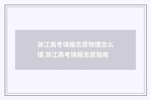 浙江高考填报志愿物理怎么填 浙江高考填报志愿指南